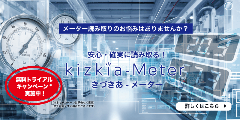 メーター読み取りのお悩みはありませんか？　安心・確実に読み取る！kizkia-Meter（きづきあ - メーター） 無料トライアルキャンペーン実施中！　※本キャンペーンは予告なく変更または終了する場合があります。　詳しくはこちら