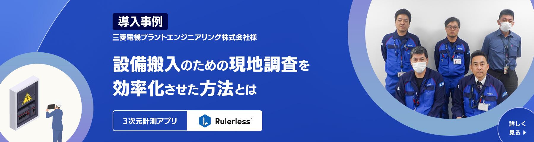 導入事例　三菱電機プラントエンジニアリング株式会社様　設備搬入のための現地調査を効率化させた方法とは　3次元計測アプリ Rulerless　詳しくはこちら