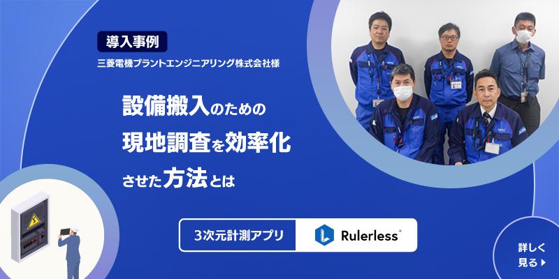 導入事例　三菱電機プラントエンジニアリング株式会社様　設備搬入のための現地調査を効率化させた方法とは　3次元計測アプリ Rulerless　詳しくはこちら