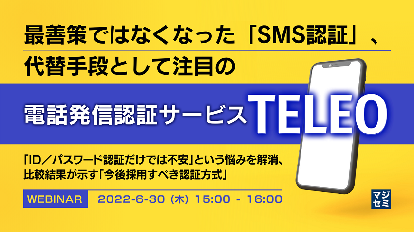 最善策ではなくなった「SMS認証」、代替手段として注目の「電話発信認証サービスTELEO」 「ID／パスワード認証だけでは不安」という悩みを解消、比較結果が示す「今後採用すべき認証方式」