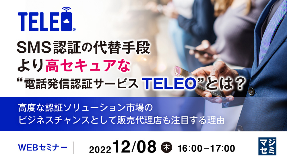 SMS認証の代替手段 より高セキュアな“電話発信認証サービスTELEO”とは? 高度な認証ソリューション市場のビジネスチャンスとして販売代理店も注目する理由