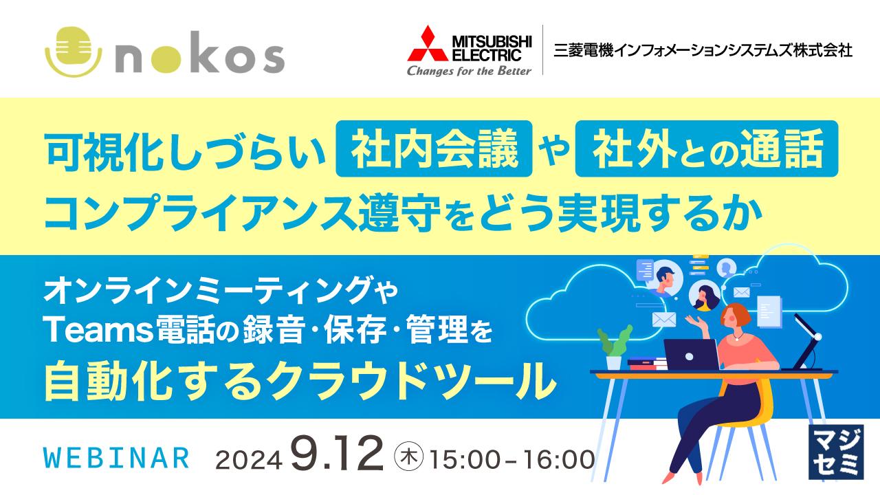 可視化しづらい社内会議や社外との通話、コンプライアンス遵守をどう実現するか　オンラインミーティングやTeams電話の録音・保存・管理を自動化するクラウドツール　ウェビナー　2024年9月12日（木曜日） 15:00～16:00