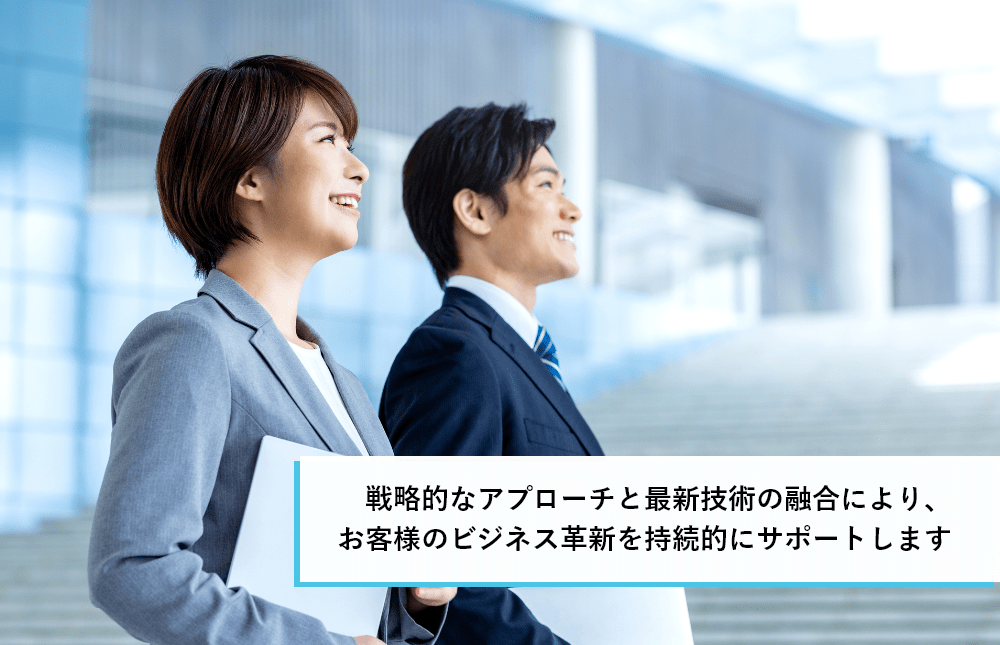 戦略的なアプローチと最新技術の融合により、お客様のビジネス革新を持続的にサポートします