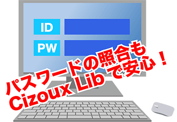 パスワードの照合もCizoux Libで安心!