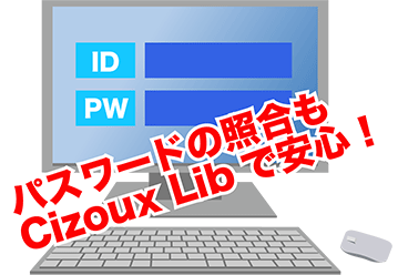 パスワードの照合もCizoux Libで安心！