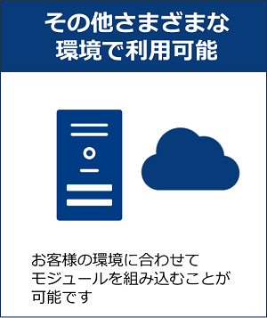 その他さまざまな環境で利用可能 お客様の環境に合わせてモジュールを組み込むことが可能です